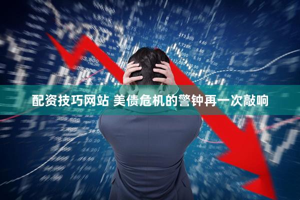 配资技巧网站 美债危机的警钟再一次敲响
