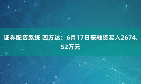 证券配资系统 四方达：6月17日获融资买入2674.52万元