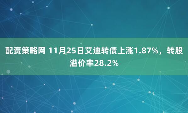 配资策略网 11月25日艾迪转债上涨1.87%，转股溢价率28.2%