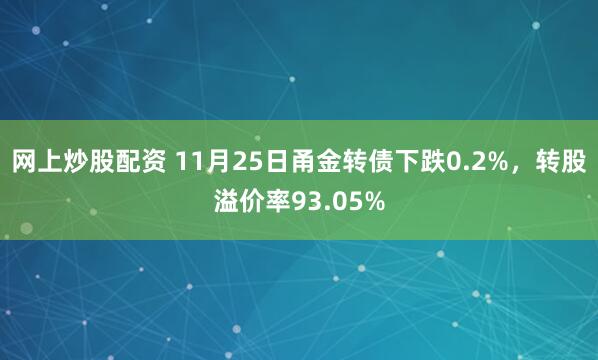 网上炒股配资 11月25日甬金转债下跌0.2%，转股溢价率93.05%