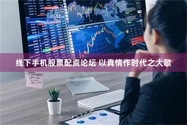 线下手机股票配资论坛 以真情作时代之大歌